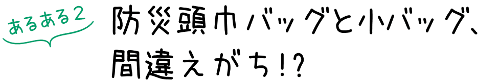 あるある2:防災頭巾バッグと小バッグ、間違えがち!?