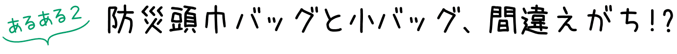 あるある2:防災頭巾バッグと小バッグ、間違えがち!?